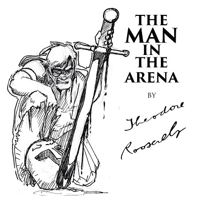 The Man in the Arena - Teddy Roosevelt The Man in the Arena - Teddy Roosevelt